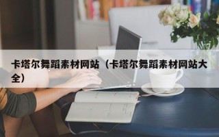 洛阳卡塔尔舞蹈素材网站（卡塔尔舞蹈素材网站大全）