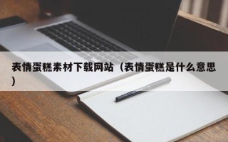 洛阳表情蛋糕素材下载网站（表情蛋糕是什么意思）