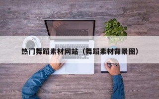 洛阳热门舞蹈素材网站（舞蹈素材背景图）