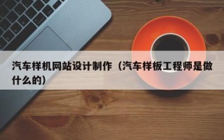 洛阳汽车样机网站设计制作（汽车样板工程师是做什么的）