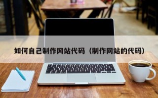 洛阳如何自己制作网站代码（制作网站的代码）
