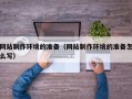 洛阳网站制作环境的准备（网站制作环境的准备怎么写）
