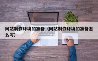 洛阳网站制作环境的准备（网站制作环境的准备怎么写）