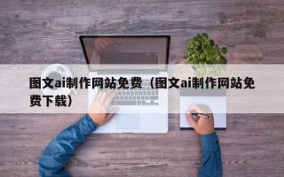 洛阳图文ai制作网站免费（图文ai制作网站免费下载）