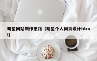 洛阳明星网站制作思路（明星个人网页设计html）