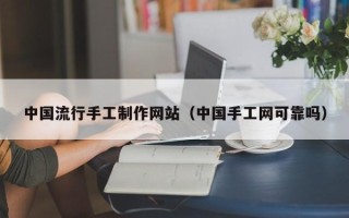 洛阳中国流行手工制作网站（中国手工网可靠吗）