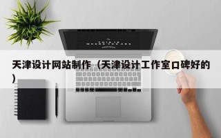 洛阳天津设计网站制作（天津设计工作室口碑好的）